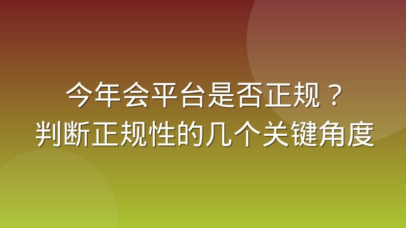 今年会平台是否正规？判断正规性的几个关键角度
